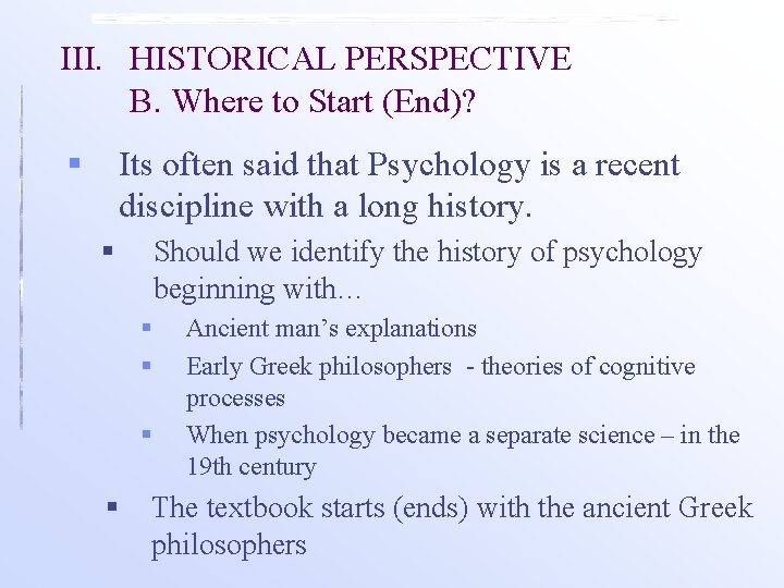 III. HISTORICAL PERSPECTIVE B. Where to Start (End)? § Its often said that Psychology