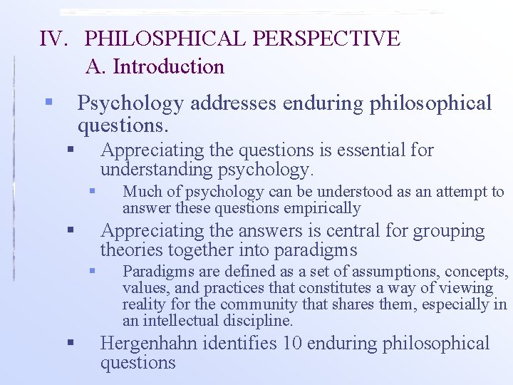 IV. PHILOSPHICAL PERSPECTIVE A. Introduction § Psychology addresses enduring philosophical questions. § Appreciating the