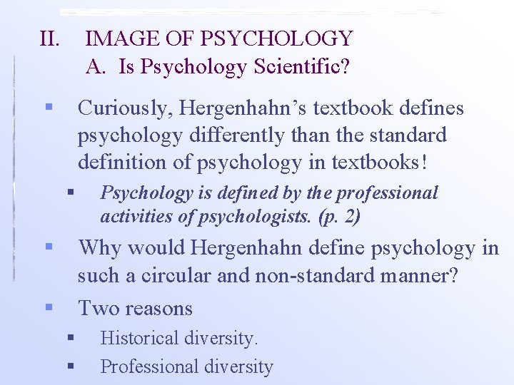 II. IMAGE OF PSYCHOLOGY A. Is Psychology Scientific? § Curiously, Hergenhahn’s textbook defines psychology