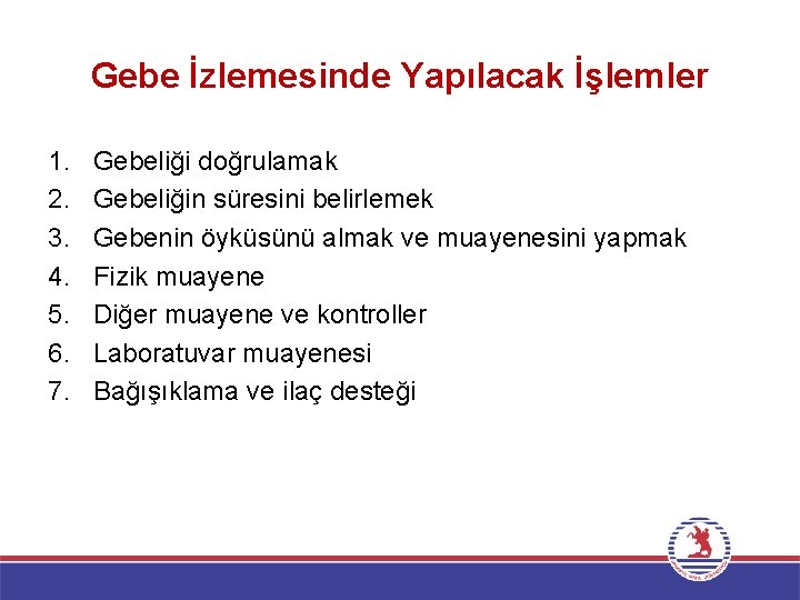 Gebe İzlemesinde Yapılacak İşlemler 1. 2. 3. 4. 5. 6. 7. Gebeliği doğrulamak Gebeliğin