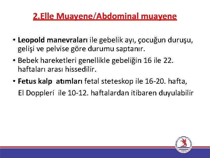 2. Elle Muayene/Abdominal muayene • Leopold manevraları ile gebelik ayı, çocuğun duruşu, gelişi ve