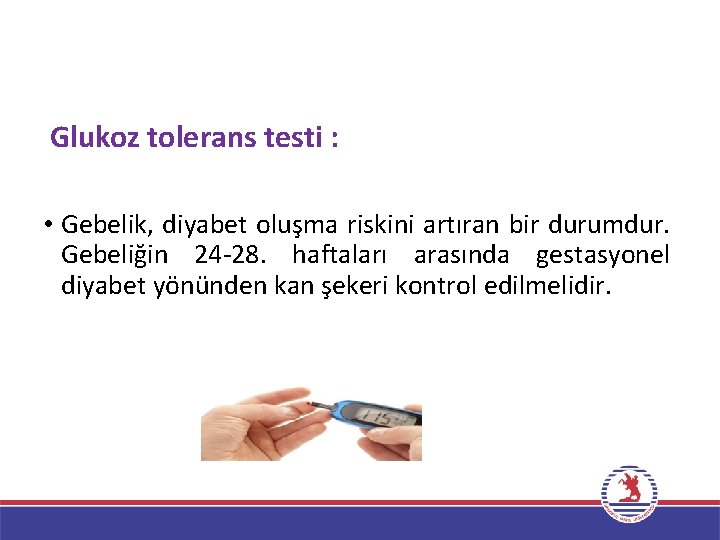 Glukoz tolerans testi : • Gebelik, diyabet oluşma riskini artıran bir durumdur. Gebeliğin 24