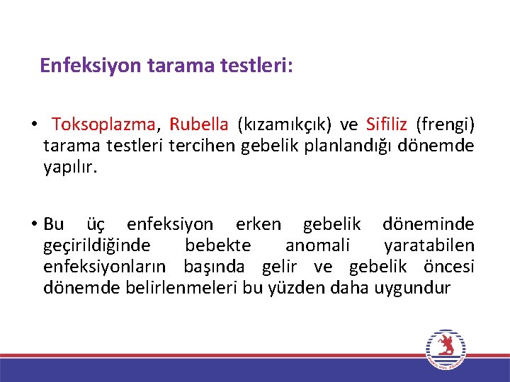 Enfeksiyon tarama testleri: • Toksoplazma, Rubella (kızamıkçık) ve Sifiliz (frengi) tarama testleri tercihen gebelik