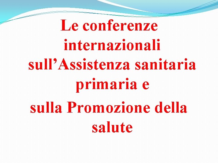 Le conferenze internazionali sull’Assistenza sanitaria primaria e sulla Promozione della salute Le conferenze internazionali sull’Assistenza sanitaria primaria e sulla Promozione della salute