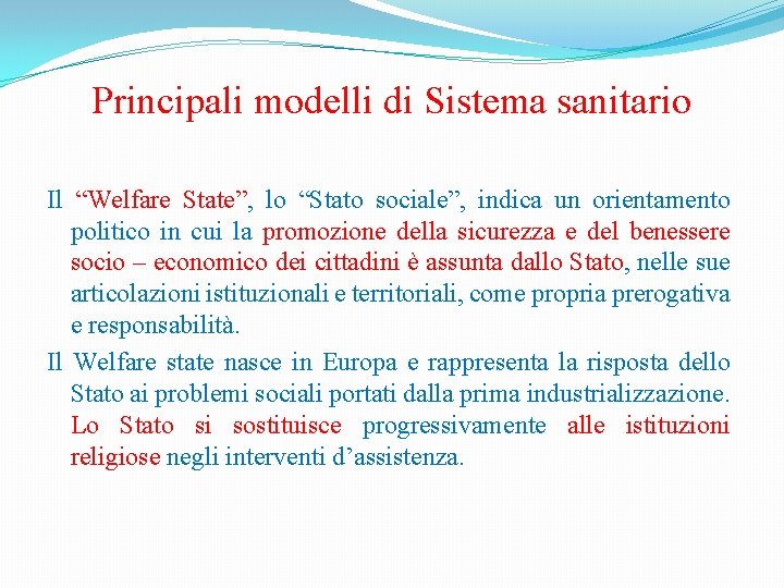 Principali modelli di Sistema sanitario Il “Welfare State”, lo “Stato sociale”, indica un orientamento