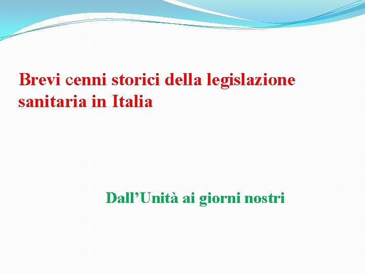 Brevi cenni storici della legislazione sanitaria in Italia Dall’Unità ai giorni nostri 