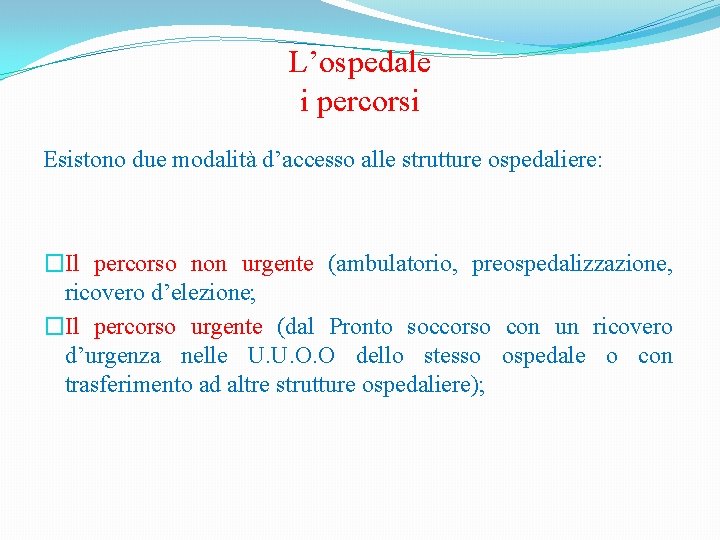 L’ospedale i percorsi Esistono due modalità d’accesso alle strutture ospedaliere: �Il percorso non urgente