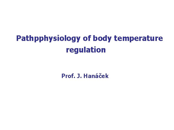 Pathpphysiology of body temperature regulation Prof. J. Hanáček 