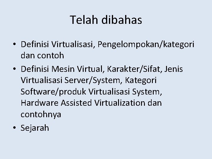 Telah dibahas • Definisi Virtualisasi, Pengelompokan/kategori dan contoh • Definisi Mesin Virtual, Karakter/Sifat, Jenis