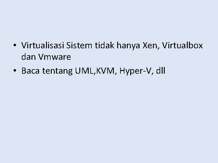  • Virtualisasi Sistem tidak hanya Xen, Virtualbox dan Vmware • Baca tentang UML,