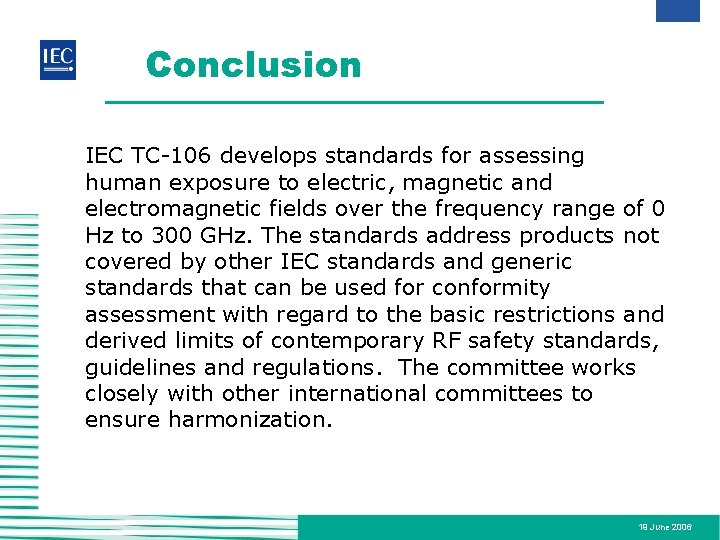 Conclusion IEC TC-106 develops standards for assessing human exposure to electric, magnetic and electromagnetic