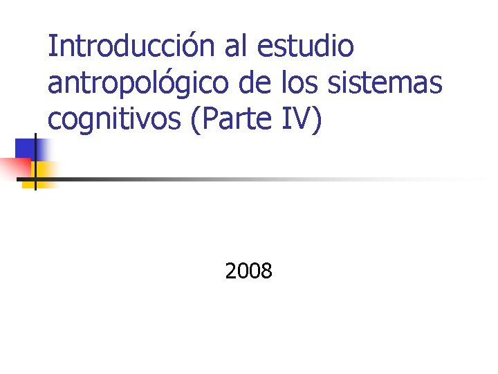 Introducción al estudio antropológico de los sistemas cognitivos (Parte IV) 2008 