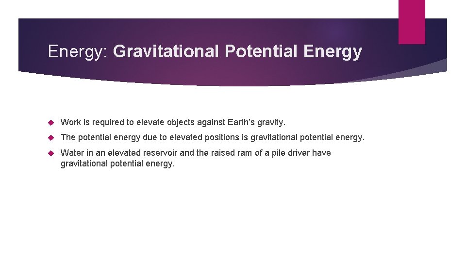 Energy: Gravitational Potential Energy Work is required to elevate objects against Earth’s gravity. The