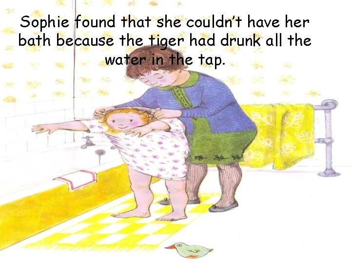 Sophie found that she couldn’t have her bath because the tiger had drunk all
