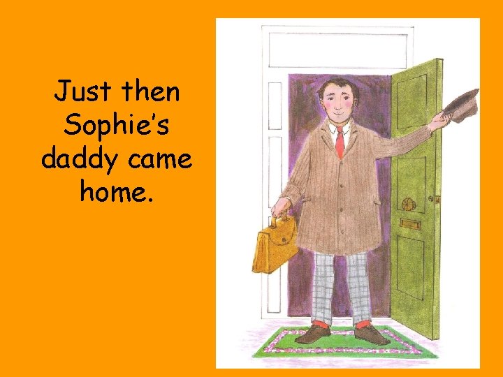 Just then Sophie’s daddy came home. 