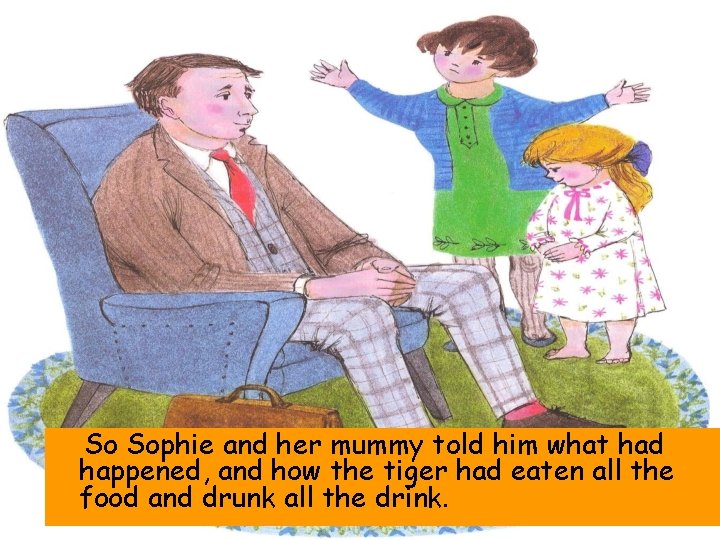 So Sophie and her mummy told him what had happened, and how the tiger