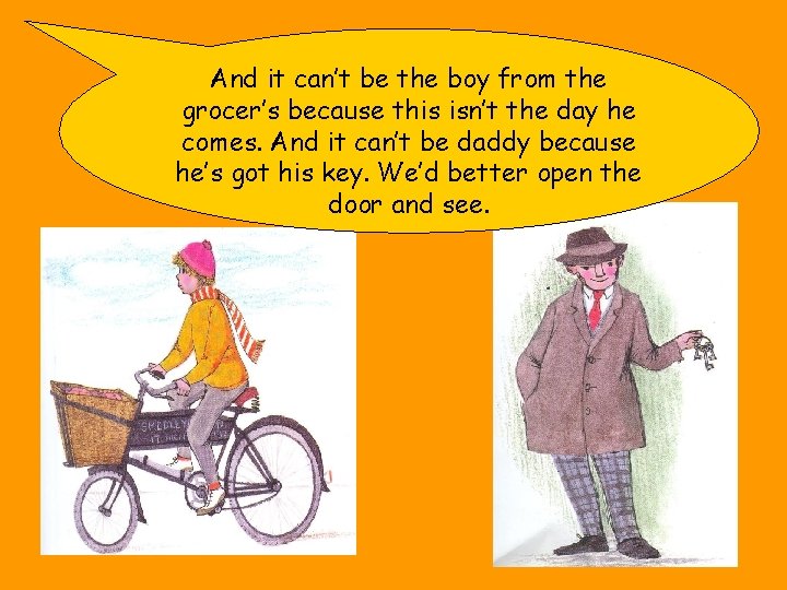 And it can’t be the boy from the grocer’s because this isn’t the day