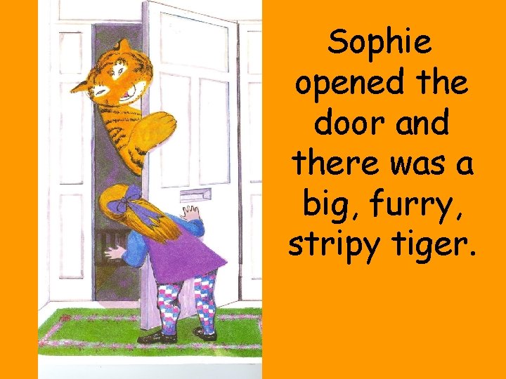 Sophie opened the door and there was a big, furry, stripy tiger. 