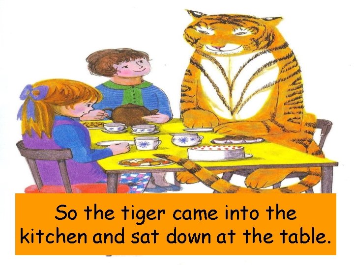 So the tiger came into the kitchen and sat down at the table. 