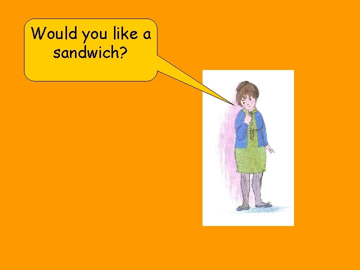 Would you like a sandwich? 