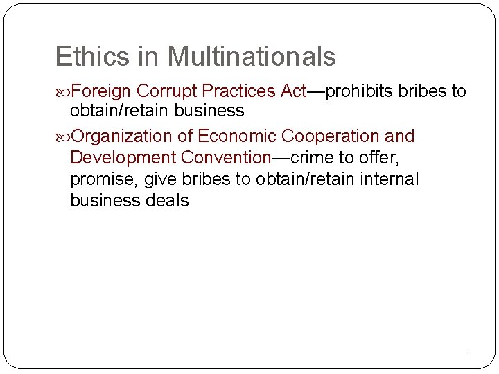 Ethics in Multinationals Foreign Corrupt Practices Act—prohibits bribes to obtain/retain business Organization of Economic