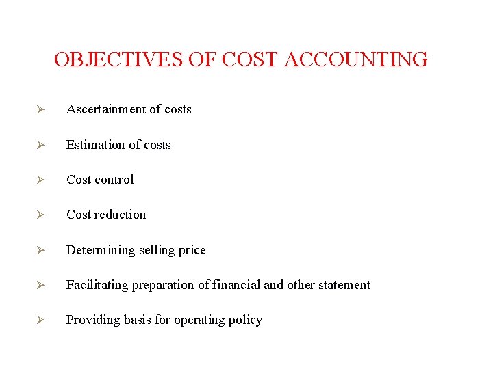 OBJECTIVES OF COST ACCOUNTING Ø Ascertainment of costs Ø Estimation of costs Ø Cost