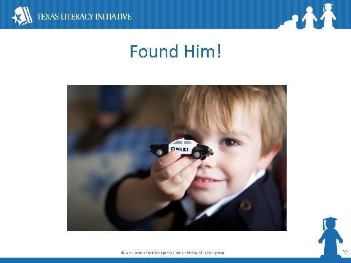 Found Him! © 2013 Texas Education Agency / The University of Texas System 22