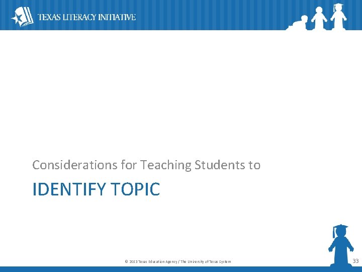 Considerations for Teaching Students to IDENTIFY TOPIC © 2013 Texas Education Agency / The