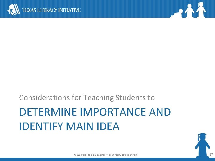 Considerations for Teaching Students to DETERMINE IMPORTANCE AND IDENTIFY MAIN IDEA © 2013 Texas