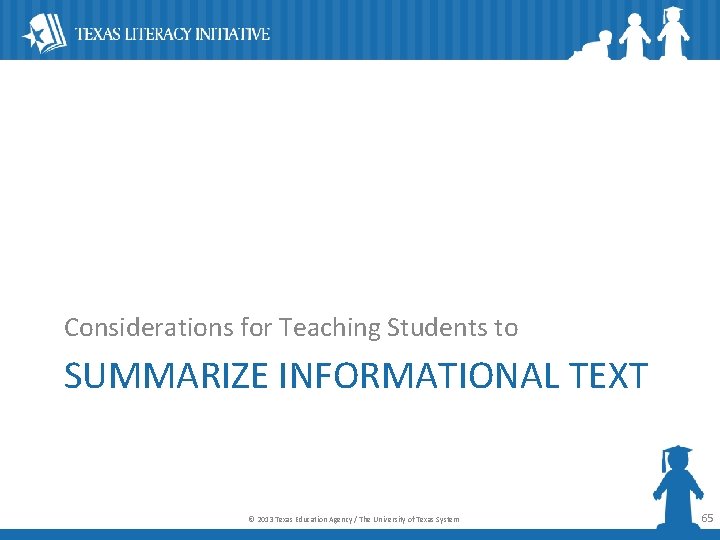 Considerations for Teaching Students to SUMMARIZE INFORMATIONAL TEXT © 2013 Texas Education Agency /