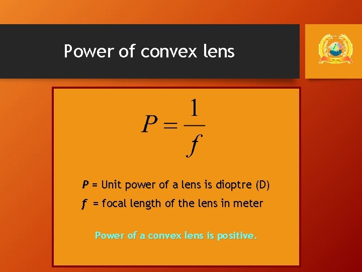 Power of convex lens P = Unit power of a lens is dioptre (D)