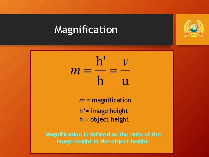 Magnification m = magnification h’= image height h = object height Magnification is defined