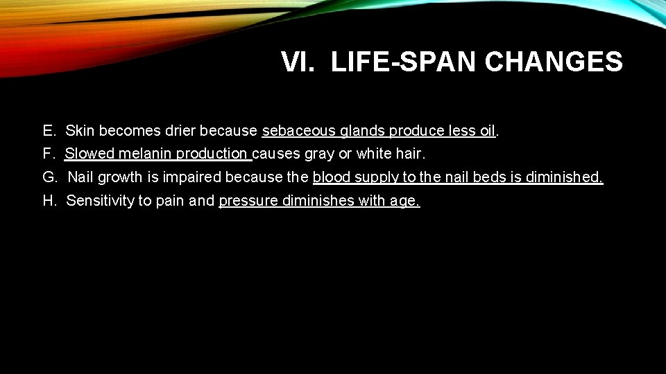 VI. LIFE-SPAN CHANGES E. Skin becomes drier because sebaceous glands produce less oil. F.