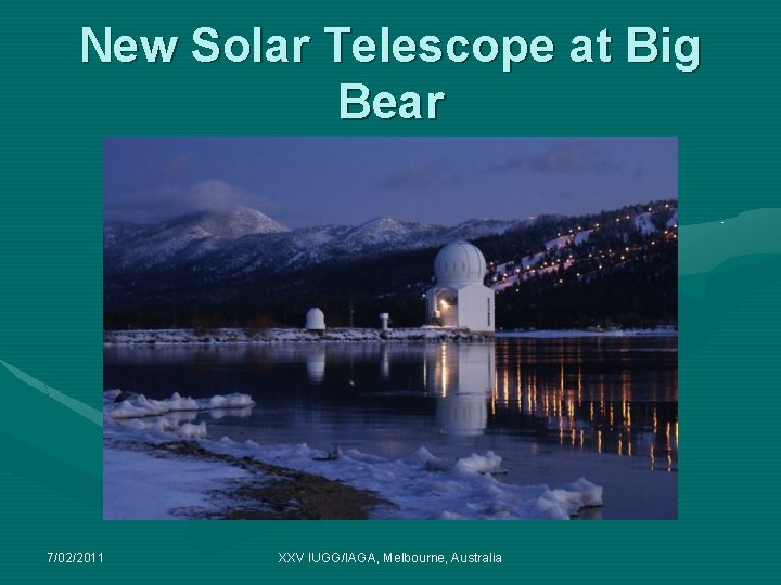 New Solar Telescope at Big Bear 7/02/2011 XXV IUGG/IAGA, Melbourne, Australia New Solar Telescope at Big Bear 7/02/2011 XXV IUGG/IAGA, Melbourne, Australia