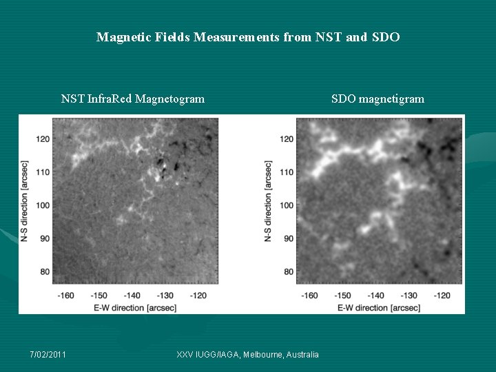 Magnetic Fields Measurements from NST and SDO NST Infra. Red Magnetogram 7/02/2011 XXV IUGG/IAGA, Magnetic Fields Measurements from NST and SDO NST Infra. Red Magnetogram 7/02/2011 XXV IUGG/IAGA,