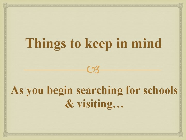 Things to keep in mind As you begin searching for schools & visiting… 