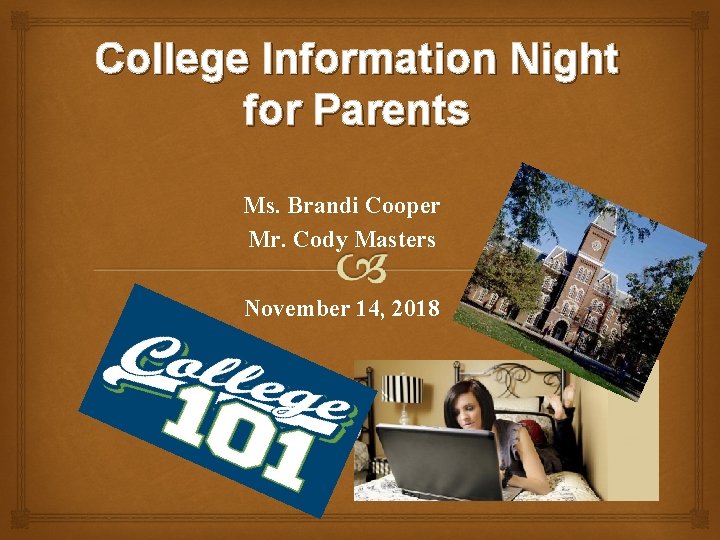 College Information Night for Parents Ms. Brandi Cooper Mr. Cody Masters November 14, 2018