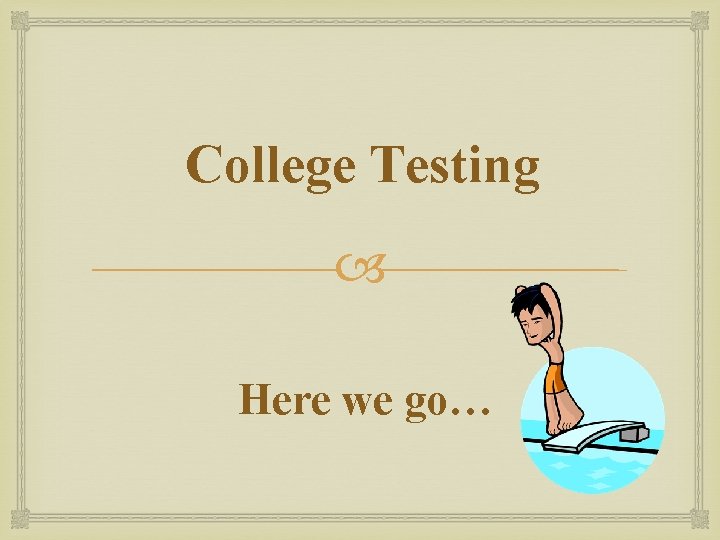 College Testing Here we go… 