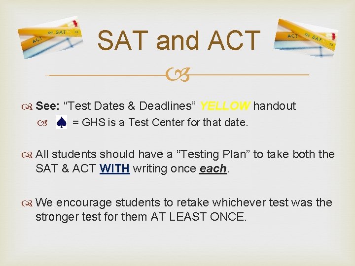 SAT and ACT See: “Test Dates & Deadlines” YELLOW handout = GHS is a