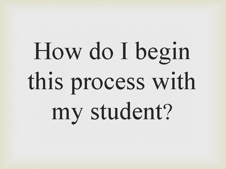 How do I begin this process with my student? 