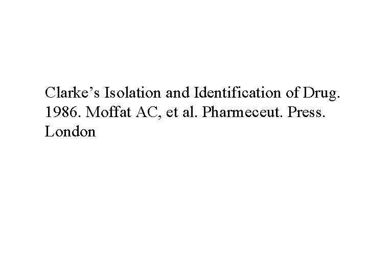 Clarke’s Isolation and Identification of Drug. 1986. Moffat AC, et al. Pharmeceut. Press. London