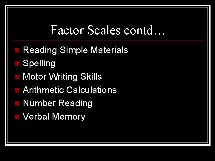 Factor Scales contd… Reading Simple Materials n Spelling n Motor Writing Skills n Arithmetic