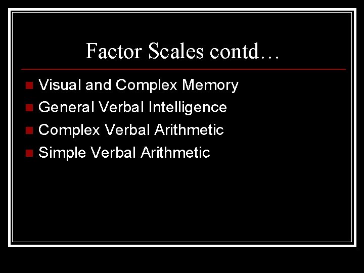 Factor Scales contd… Visual and Complex Memory n General Verbal Intelligence n Complex Verbal