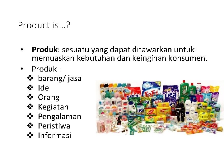 Product is…? • Produk: sesuatu yang dapat ditawarkan untuk memuaskan kebutuhan dan keinginan konsumen.