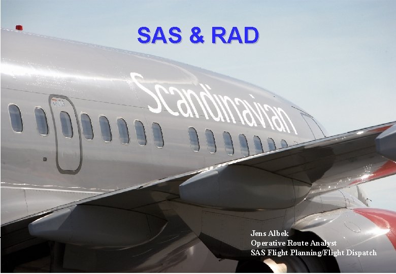 SAS & RAD Jens Albek Operative Route Analyst SAS Flight Planning/Flight Dispatch 