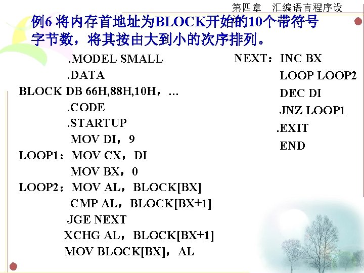 第四章 汇编语言程序设 计　　 将内存首地址为BLOCK开始的10个带符号 例6 字节数，将其按由大到小的次序排列。. MODEL SMALL. DATA BLOCK DB 66 H, 88