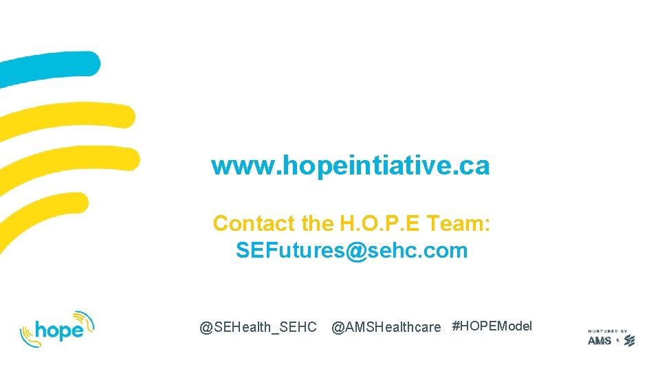 www. hopeintiative. ca Contact the H. O. P. E Team: SEFutures@sehc. com @SEHealth_SEHC @AMSHealthcare