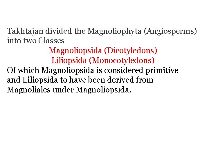 Takhtajan divided the Magnoliophyta (Angiosperms) into two Classes – Magnoliopsida (Dicotyledons) Liliopsida (Monocotyledons) Of