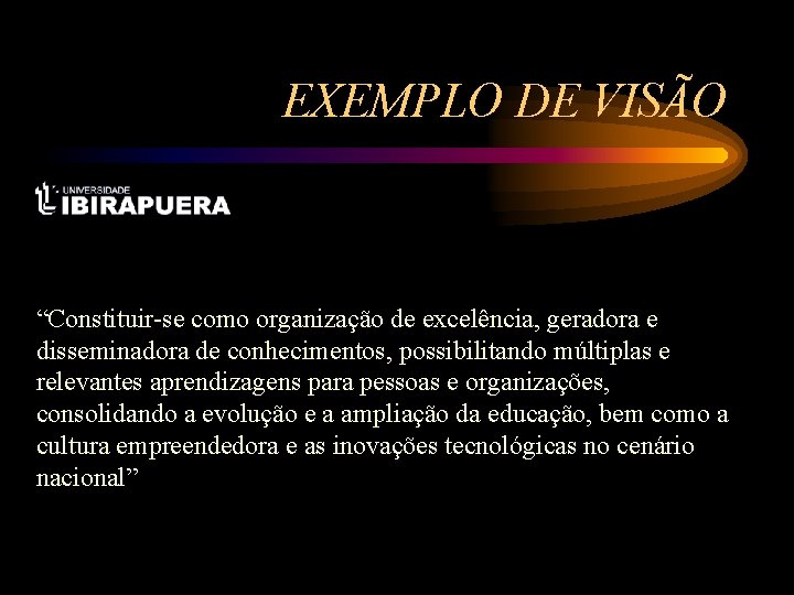 EXEMPLO DE VISÃO “Constituir-se como organização de excelência, geradora e disseminadora de conhecimentos, possibilitando EXEMPLO DE VISÃO “Constituir-se como organização de excelência, geradora e disseminadora de conhecimentos, possibilitando