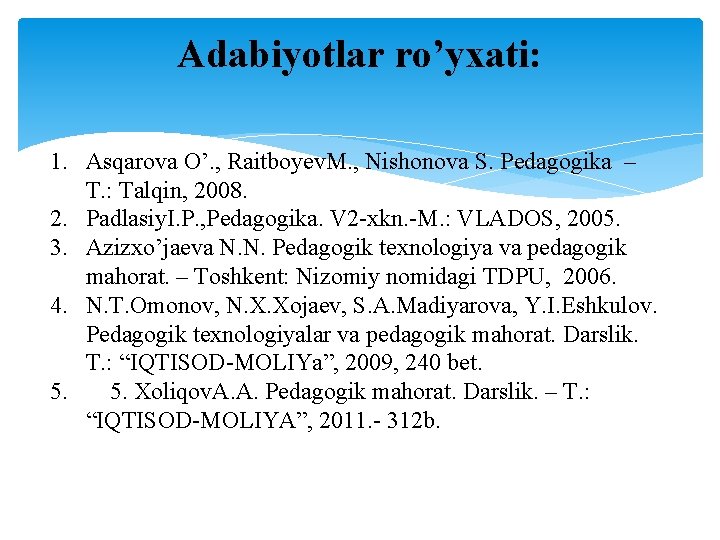 Adabiyotlar ro’yxati: 1. Asqarova O’. , Raitboyev. M. , Nishonova S. Pedagogika – T.